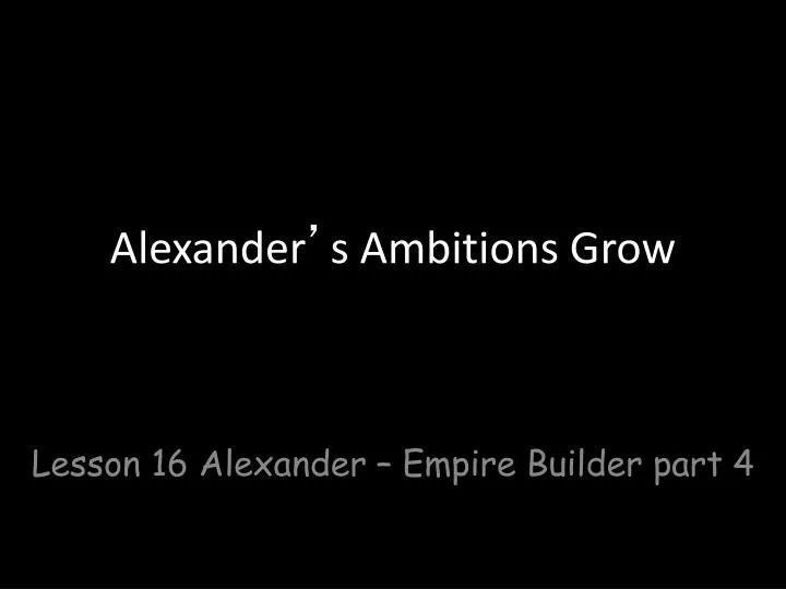 alexander s ambitions grow