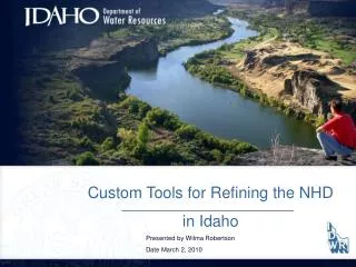 Custom Tools for Refining the NHD in Idaho 		Presented by Wilma Robertson 		Date March 2, 2010