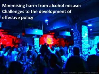 Minimising harm from alcohol misuse: Challenges to the development of effective policy