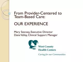 From Provider-Centered to Team-Based Care: OUR EXPERIENCE Mary Szecsey, Executive Director