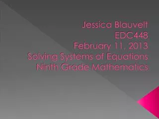 Jessica Blauvelt EDC448 February 11, 2013 Solving Systems of Equations Ninth Grade Mathematics