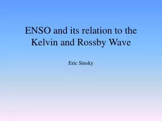 ENSO and its relation to the Kelvin and Rossby Wave Eric Sinsky