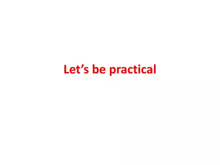 let s be practical