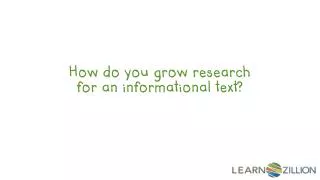 How do you grow research for an informational text?