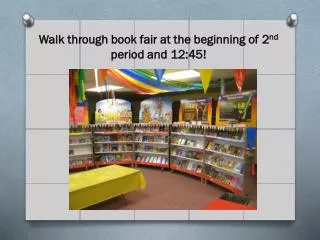 Walk through book fair at the beginning of 2 nd period and 12:45!