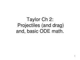 Taylor Ch 2: Projectiles (and drag ) and, basic ODE math.