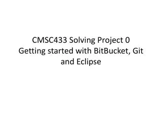 CMSC433 Solving Project 0 Getting started with BitBucket , Git and Eclipse