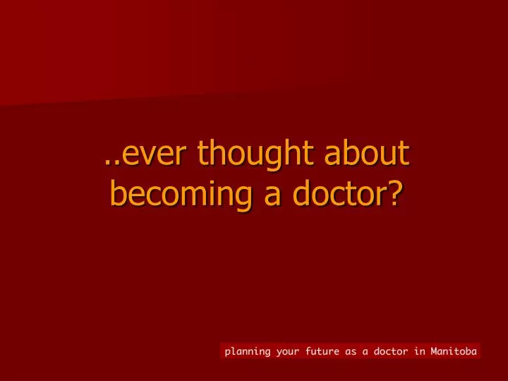 ever thought about becoming a doctor
