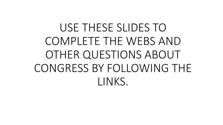 use these slides to complete the webs and other questions about congress by following the links