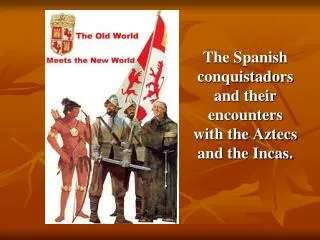 The Spanish conquistadors and their encounters with the Aztecs and the Incas.