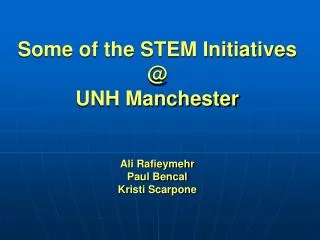 Some of the STEM Initiatives @ UNH Manchester Ali Rafieymehr Paul Bencal Kristi Scarpone