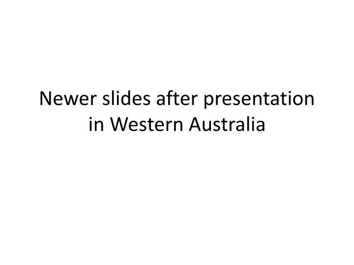 newer slides after presentation in western australia