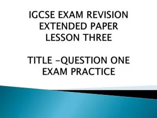 IGCSE EXAM REVISION EXTENDED PAPER LESSON THREE TITLE -QUESTION ONE EXAM PRACTICE