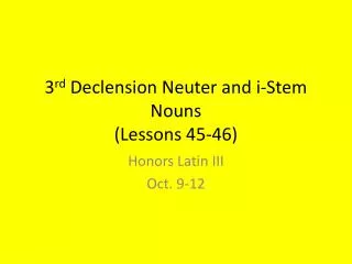 3 rd Declension Neuter and i -Stem Nouns (Lessons 45-46)