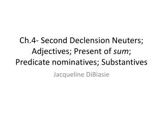 Ch.4- Second Declension Neuters; Adjectives; Present of sum ; Predicate nominatives; Substantives
