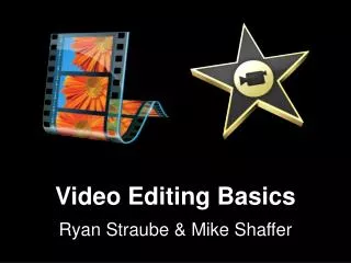 Video Editing Basics Ryan Straube &amp; Mike Shaffer