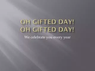 Oh Gifted Day! Oh Gifted Day!