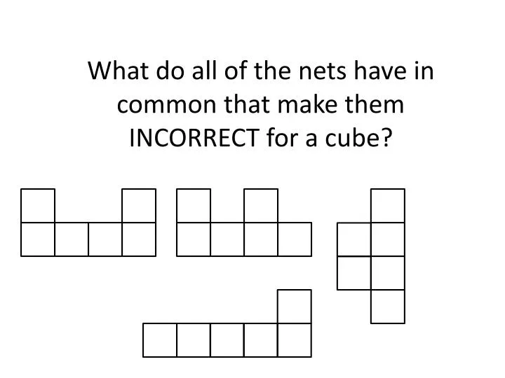 what do all of the nets have in common that make them incorrect for a cube