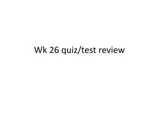 Wk 26 quiz/test review