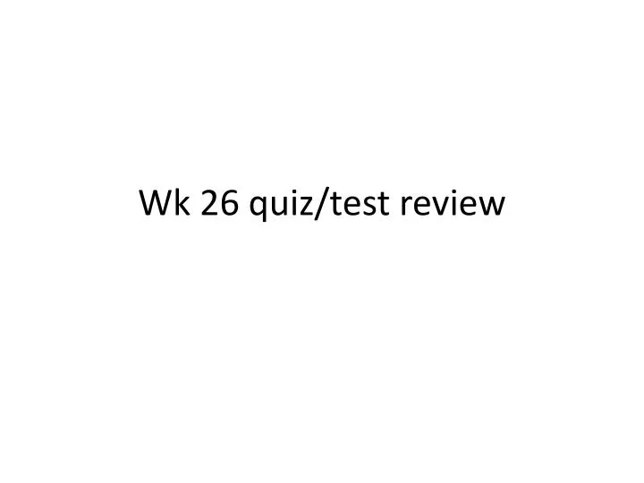 wk 26 quiz test review