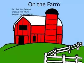 On the Farm By : Pati King- DeBaun Creative curriculum Adapted by: Kristina Sica