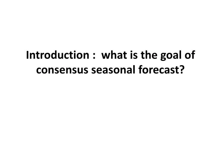 introduction what is the goal of consensus seasonal forecast