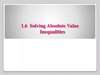 1.6 Solving Absolute Value 	Inequalities