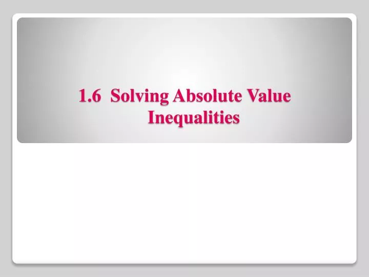 1 6 solving absolute value inequalities
