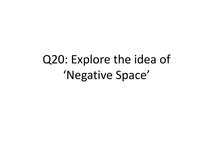 q20 explore the idea of negative space
