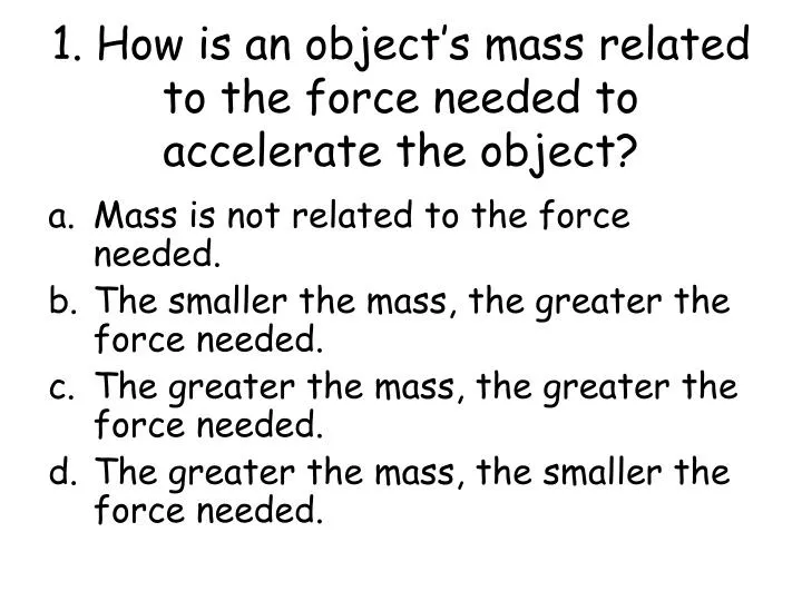 1 how is an object s mass related to the force needed to accelerate the object