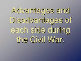 Advantages and Disadvantages of each side during the Civil War.