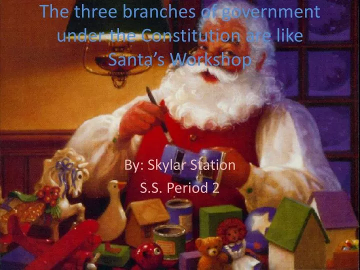 the three branches of government under the constitution are like santa s workshop