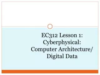 EC312 Lesson 1 : Cyberphysical : Computer Architecture/ Digital Data