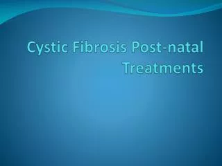 Cystic Fibrosis Post-natal Treatments