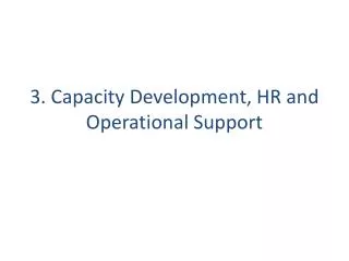 3. Capacity Development , HR and Operational Support