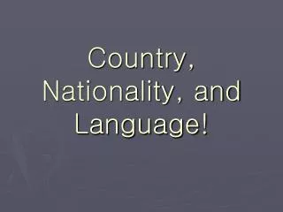 Country, Nationality, and Language!