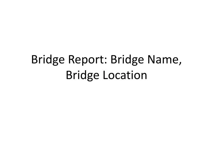 bridge report bridge name bridge location