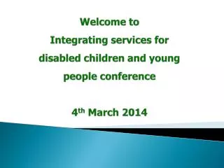 Welcome to Integrating services for disabled children and young people conference 4 th March 2014