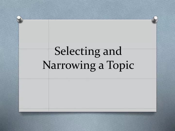 selecting and narrowing a topic