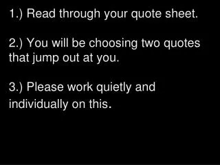 1.) Read through your quote sheet. 2.) You will be choosing two quotes that jump out at you.