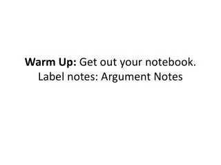 Warm Up: Get out your notebook. Label notes: Argument Notes