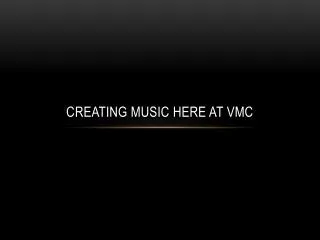 Creating Music here at VMC