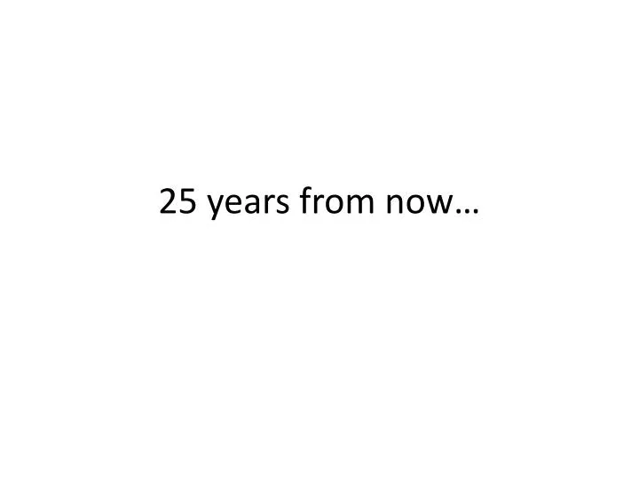 25 years from now