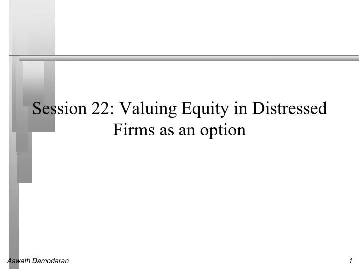 session 22 valuing equity in distressed firms as an option