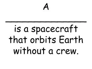 A ______________ is a spacecraft that orbits Earth without a crew.