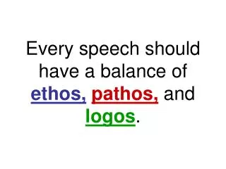 Every speech should have a balance of ethos, pathos, and logos .
