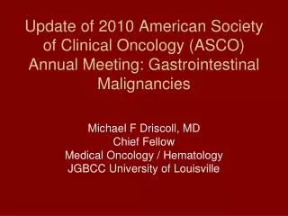 Michael F Driscoll, MD Chief Fellow Medical Oncology / Hematology JGBCC University of Louisville