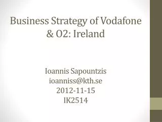 Business Strategy of Vodafone &amp; O2: Ireland Ioannis Sapountzis ioanniss@kth.se 2012-11-15 IK2514