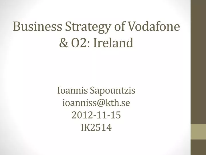 business strategy of vodafone o2 ireland ioannis sapountzis ioanniss@kth se 2012 11 15 ik2514