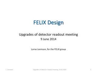FELIX Design Upgrades of detector readout meeting 9 June 2014 Lorne Levinson, for the FELIX group